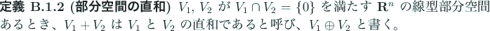 \begin{jdefinition}[部分空間の直和]
$V_1$, $V_2$\ が $V_1\cap V_2=\{0\}...
...$\ の直和であると呼び、$V_1\oplus V_2$\ と書く。
\end{jdefinition}