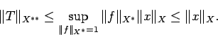 \begin{displaymath}
\Vert T\Vert _{X^{**}}\le \sup_{\Vert f\Vert _{X^*}=1} \Vert f\Vert _{X^*} \Vert x\Vert _{X}
\le \Vert x\Vert _{X}.
\end{displaymath}