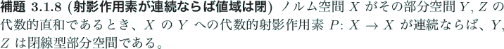 \begin{jlemma}[射影作用素が連続ならば値域は閉]
ノルム空間 $...
...連続ならば、
$Y$, $Z$\ は閉線型部分空間である。
\end{jlemma}