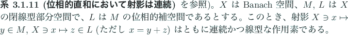 \begin{jcorollary}[位相的直和において射影は連続]
を参照)。
$X...
...$x=y+z$) はともに連続かつ線型な作用素である。
\end{jcorollary}