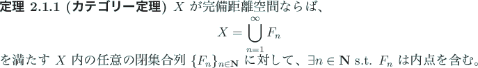 \begin{jtheorem}[カテゴリー定理]
$X$\ が完備距離空間ならば、
...
...対して、
$\exists n\in\N$\ s.t. $F_n$\ は内点を含む。
\end{jtheorem}