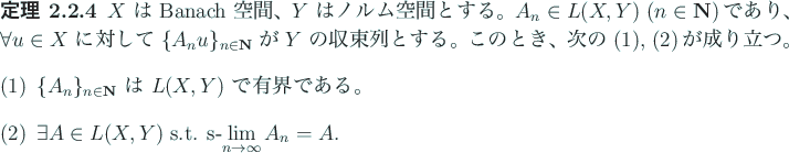 \begin{jtheorem}
$X$\ は Banach 空間、$Y$\ はノルム空間とする。
$...
...A\in L(X,Y)$\ s.t. s-$\dsp\lim_{n\to\infty}A_n=A$.
\end{enumerate}\end{jtheorem}