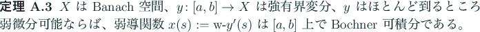 \begin{jtheorem}
$X$\ は Banach 空間、
$y\colon[a,b]\to X$\ は強有界変...
...mbox{w-}y'(s)$\ は
$[a,b]$\ 上で Bochner 可積分である。
\end{jtheorem}