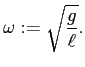 $\displaystyle \omega:=\sqrt{\frac{g}{\ell}}.
$