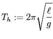 $\displaystyle T_h:=2\pi\sqrt{\frac{\ell}{g}}
$