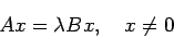 \begin{displaymath}
A x=\lambda B x,\quad x\ne 0
\end{displaymath}