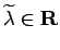 $\widetilde\lambda\in\R$