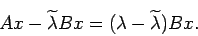 \begin{displaymath}
A x-\widetilde\lambda B x=(\lambda-\widetilde\lambda) B x.
\end{displaymath}