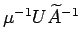 $\mu^{-1} U \wt A^{-1}$