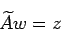 \begin{displaymath}
\widetilde A w=z
\end{displaymath}