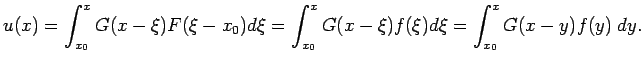 $\displaystyle u(x)=\int_{x_0}^{x}G(x-\xi)F(\xi-x_0)\D\xi
=\int_{x_0}^{x}G(x-\xi)f(\xi)\D\xi
=\int_{x_0}^x G(x-y)f(y)\;\D y.
$