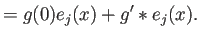 $\displaystyle =g(0)e_j(x)+g'*e_{j}(x).$