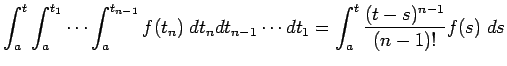 $\displaystyle \int_{a}^t\int_{a}^{t_1}\cdots\int_{a}^{t_{n-1}}f(t_n)\;\D t_{n}
\D t_{n-1}\cdots \D t_1
=
\int_a^t \frac{(t-s)^{n-1}}{(n-1)!}f(s)\;\D s
$