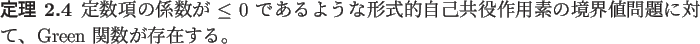 \begin{jtheorem}
定数項の係数が $\le 0$ であるような形式的自...
...の境界値問題に対して、
Green 関数が存在する。
\end{jtheorem}