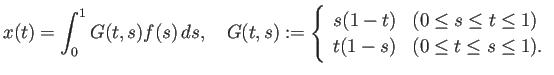 $\displaystyle x(t)=\int_0^1 G(t,s)f(s) \D s,\quad
G(t,s):=
\left\{
\begin{a...
... s\le t\le 1$)}\\
t(1-s) & \mbox{($0\le t\le s\le 1$)}.
\end{array} \right.
$