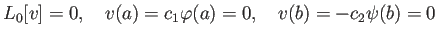 $\displaystyle L_0[v]=0,\quad v(a)=c_1\varphi(a)=0,\quad v(b)=-c_2\psi(b)=0
$