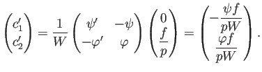 $\displaystyle \begin{pmatrix}
c_1'  c_2'
\end{pmatrix} =
\frac{1}{W}
\beg...
...begin{pmatrix}
-\dfrac{\psi f}{p W}  \dfrac{\varphi f}{p W}
\end{pmatrix}.
$