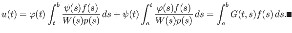 $\displaystyle u(t)=\varphi(t)\int_t^b\frac{\psi(s)f(s)}{W(s)p(s)} \D s
+\psi(t)\int_a^t\frac{\varphi(s)f(s)}{W(s)p(s)} \D s
=\int_a^b G(t,s)f(s) \D s. \qed
$