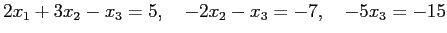 $\displaystyle 2x_1+3x_2-x_3=5, \quad -2x_2-x_3=-7, \quad -5x_3=-15$