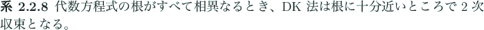 \begin{jcorollary}
代数方程式の根がすべて相異なるとき、DK 法は根に十分近いところで 2 次の
収束となる。
\end{jcorollary}