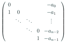 $\displaystyle \left(
\begin{array}{ccccc}
0 & & & & -a_0 \\
1 & 0 & & & -a_...
...ots \\
& & \ddots & 0 & -a_{n-2} \\
& & &1 & -a_{n-1}
\end{array} \right)
$