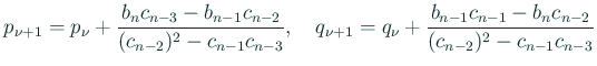 $\displaystyle p_{\nu+1}=p_{\nu}+\frac{b_n c_{n-3}-b_{n-1}c_{n-2}}
{(c_{n-2})^2...
...nu+1}=q_{\nu}+\frac{b_{n-1}c_{n-1}-b_{n}c_{n-2}}
{(c_{n-2})^2-c_{n-1}c_{n-3}}
$