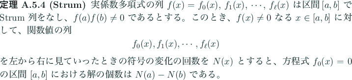 \begin{jtheorem}[Strum]
実係数多項式の列 $f(x)=f_0(x)$, $f_1(x)$, $\cdo...
... $[a,b]$ における解の個数は $N(a)-N(b)$ である。
\end{jtheorem}