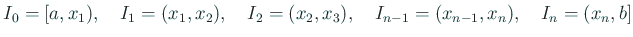 $\displaystyle I_0=[a,x_1),\quad I_1=(x_1,x_2), \quad I_2=(x_2,x_3),
\quad I_{n-1}=(x_{n-1},x_n), \quad I_n=(x_n,b]
$