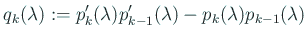 $\displaystyle q_{k}(\lambda)
:= p_{k}'(\lambda)p_{k-1}'(\lambda)
-p_{k}(\lambda)p_{k-1}(\lambda)
$