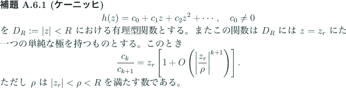 \begin{jlemma}[ケーニッヒ]
\begin{displaymath}
h(z)=c_0+c_1 z+c_2 z^2+\cdo...
... $\rho$ は $\vert z_r\vert<\rho<R$ を満たす数である。
\end{jlemma}