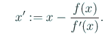 $\displaystyle \quad x':= x-\dfrac{f(x)}{f'(x)}.$