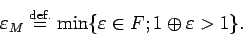 \begin{displaymath}
\eps_{M}\DefEq\min\{\varepsilon \in F; 1\oplus\varepsilon > 1\}.
\end{displaymath}