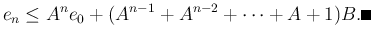 $\displaystyle e_n\le A^n e_0+(A^{n-1}+A^{n-2}+\cdots+A+1)B.
\qed
$