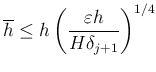 $\displaystyle \overline h \le h
\left(\frac{\eps h}{H\delta_{j+1}}\right)^{1/4}
$