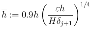 $\displaystyle \overline h:= 0.9 h \left(\frac{\eps h}{H \delta_{j+1}}\right)^{1/4}
$