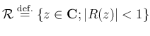 $\displaystyle {\cal R}\DefEq
\left\{
z\in\C; \vert R(z)\vert<1
\right\}
$