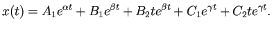 $\displaystyle x(t)=A_1e^{\alpha t}+B_1e^{\beta t}+B_2 te^{\beta t}
+C_1e^{\gamma t}+C_2 t e^{\gamma t}.
$