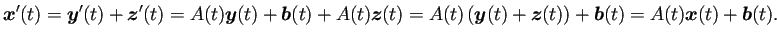 $\displaystyle \bm{x}'(t)
=\bm{y}'(t)+\bm{z}'(t)
=A(t)\bm{y}(t)+\bm{b}(t)+A(t)...
...t)
=A(t)\left(\bm{y}(t)+\bm{z}(t)\right)+\bm{b}(t)
=A(t)\bm{x}(t)+\bm{b}(t).
$