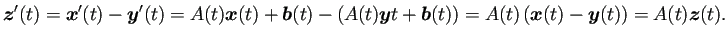 $\displaystyle \bm{z}'(t)
=\bm{x}'(t)-\bm{y}'(t)
=A(t)\bm{x}(t)+\bm{b}(t)-\lef...
...y}{t}+\bm{b}(t)\right)
=A(t)\left(\bm{x}(t)-\bm{y}(t)\right)
=A(t)\bm{z}(t).
$