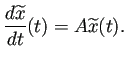 $\displaystyle \frac{\D\widetilde{x}}{\D t}(t)=A\widetilde x(t).$