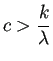 $ c>\dfrac{k}{\lambda}$