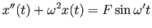 $\displaystyle x''(t)+\omega^2 x(t)=F\sin\omega' t$