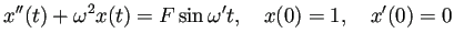 $\displaystyle x''(t)+\omega^2 x(t)=F\sin\omega' t,\quad x(0)=1,\quad x'(0)=0
$