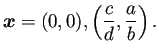 $\displaystyle \bm{x}=(0,0),\left(\frac{c}{d},\frac{a}{b}\right).$