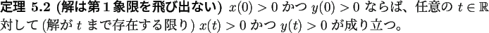 \begin{jtheorem}[解は第1象限を飛び出ない]
$x(0)>0$\ かつ $y(0)>0$\...
...存在する限り) $x(t)>0$\ かつ $y(t)>0$\ が成り立つ。
\end{jtheorem}