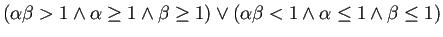 $\displaystyle (\alpha\beta>1\land \alpha\ge 1\land\beta\ge 1)\lor
(\alpha\beta<1\land\alpha\le 1\land \beta\le 1)
$