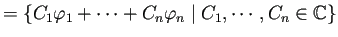 $\displaystyle =\left\{C_1\varphi_1+\cdots+C_n\varphi_n\relmiddle\vert C_1,\cdots,C_n\in\mathbb{C}\right\}$