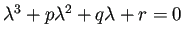 $ \lambda^3+p\lambda^2+q\lambda+r=0$