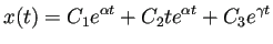 $\displaystyle x(t)=C_1 e^{\alpha t}+C_2 t e^{\alpha t}+C_3 e^{\gamma t}$