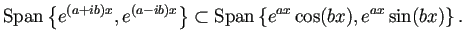 $\displaystyle \mathrm{Span}\left\{e^{(a+ib)x},e^{(a-ib)x}\right\}
\subset
\mathrm{Span}\left\{e^{a x}\cos(bx),e^{ax}\sin(bx)\right\}.
$